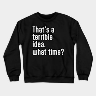 That’s A Terrible Idea What Time Crewneck Sweatshirt